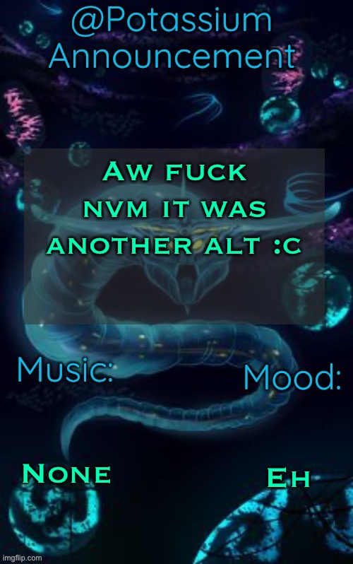 He’s still here :pensive: | Aw fuck nvm it was another alt :c; None; Eh | image tagged in potassium s ghost leviathan template | made w/ Imgflip meme maker