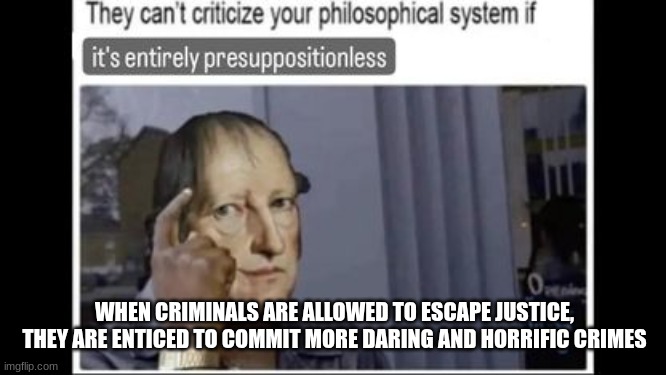 WHEN CRIMINALS ARE ALLOWED TO ESCAPE JUSTICE, THEY ARE ENTICED TO COMMIT MORE DARING AND HORRIFIC CRIMES | made w/ Imgflip meme maker