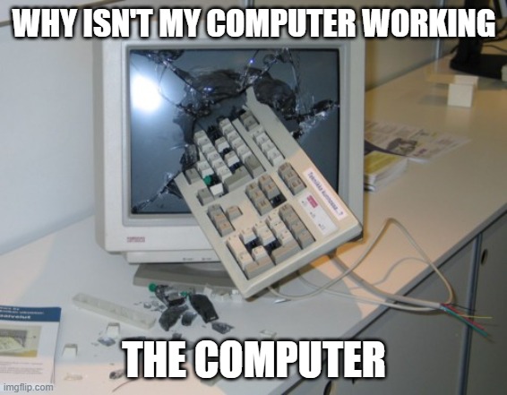 Broken computer | WHY ISN'T MY COMPUTER WORKING; THE COMPUTER | image tagged in broken computer | made w/ Imgflip meme maker