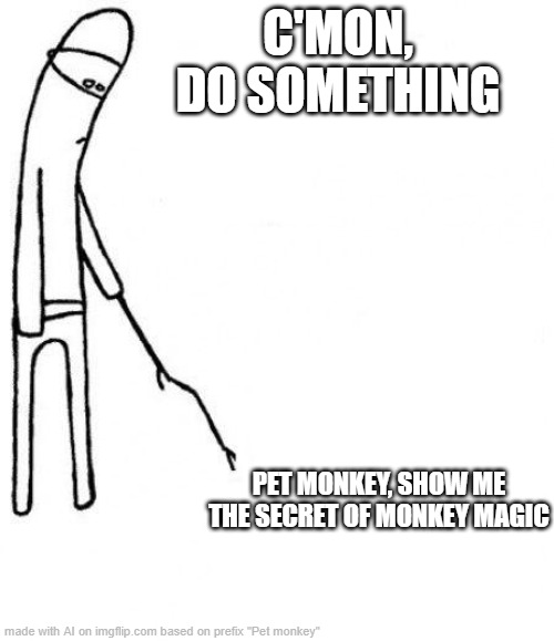 monkey man | C'MON, DO SOMETHING; PET MONKEY, SHOW ME THE SECRET OF MONKEY MAGIC | image tagged in c'mon do something | made w/ Imgflip meme maker