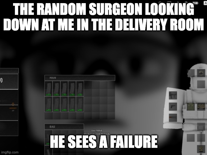 man | THE RANDOM SURGEON LOOKING DOWN AT ME IN THE DELIVERY ROOM; HE SEES A FAILURE | image tagged in man | made w/ Imgflip meme maker