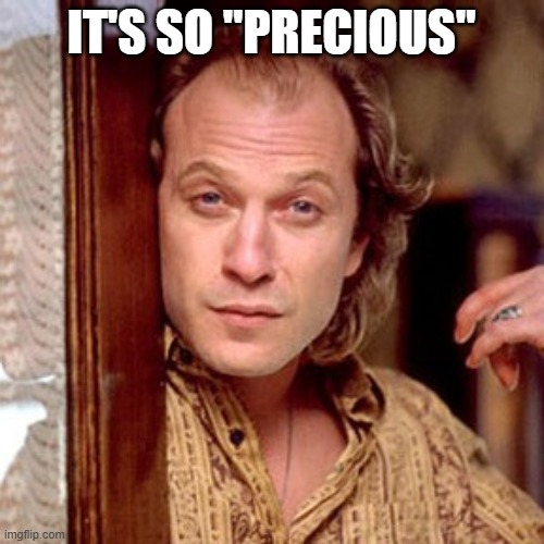 Buffalo Bill Silence of the lambs | IT'S SO "PRECIOUS" | image tagged in buffalo bill silence of the lambs | made w/ Imgflip meme maker