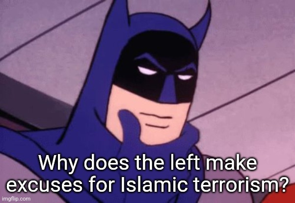 It's a good question. | Why does the left make excuses for Islamic terrorism? | image tagged in batman pondering,islam,terrorism,leftists | made w/ Imgflip meme maker