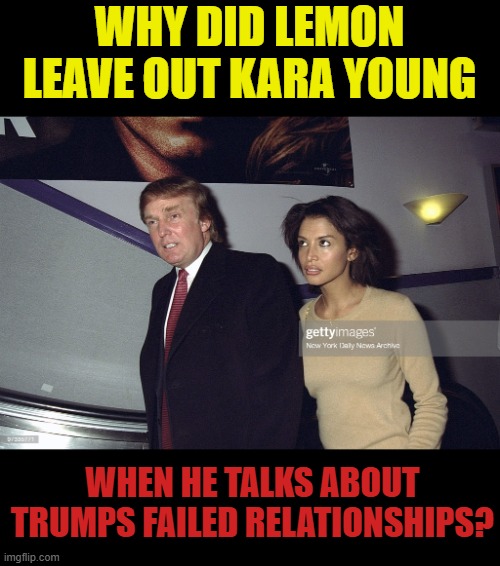 Kara Young | WHY DID LEMON LEAVE OUT KARA YOUNG WHEN HE TALKS ABOUT TRUMPS FAILED RELATIONSHIPS? | image tagged in kara young | made w/ Imgflip meme maker