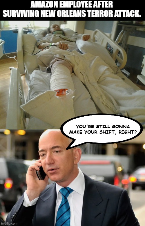 AMAZON EMPLOYEE AFTER SURVIVING NEW ORLEANS TERROR ATTACK. YOU'RE STILL GONNA MAKE YOUR SHIFT, RIGHT? | image tagged in woman in hospital bed | made w/ Imgflip meme maker