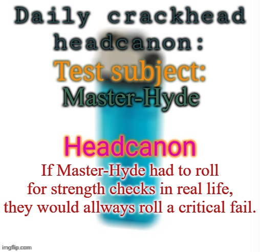 Fuck it, we're doing 3 headcanons since I gotta pay up | Master-Hyde; If Master-Hyde had to roll for strength checks in real life, they would allways roll a critical fail. | image tagged in daily crackhead headcanon,msmg,memes | made w/ Imgflip meme maker