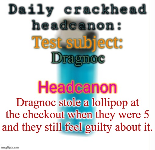 Dragnoc, is it true | Dragnoc; Dragnoc stole a lollipop at the checkout when they were 5 and they still feel guilty about it. | image tagged in daily crackhead headcanon,msmg,memes | made w/ Imgflip meme maker