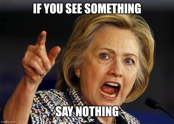 Hillary Clinton | IF YOU SEE SOMETHING SAY NOTHING | image tagged in hillary clinton | made w/ Imgflip meme maker