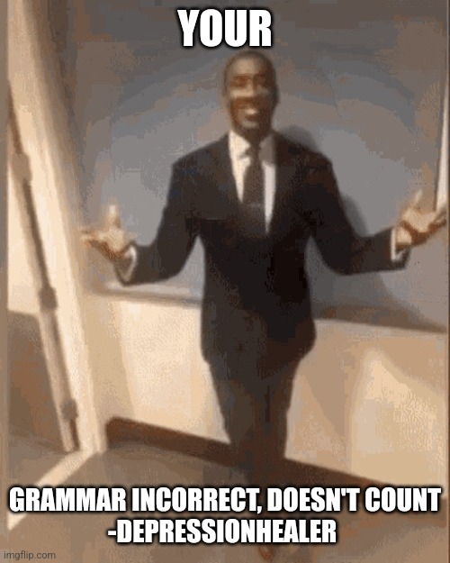 smiling black guy in suit | YOUR GRAMMAR INCORRECT, DOESN'T COUNT
-DEPRESSIONHEALER | image tagged in smiling black guy in suit | made w/ Imgflip meme maker