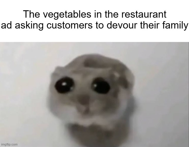 I can't tell if this was a dark humour joke or not but I think it has gone wild | The vegetables in the restaurant ad asking customers to devour their family | image tagged in sad hamster,memes,vegetables,restaurant,tf are the tags im puttin | made w/ Imgflip meme maker