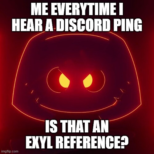 Just Me FR | ME EVERYTIME I HEAR A DISCORD PING; IS THAT AN EXYL REFERENCE? | image tagged in ping,discord,exyl,music,memes,funny | made w/ Imgflip meme maker