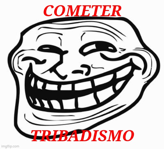 Trollface | COMETER TRIBADISMO | image tagged in trollface | made w/ Imgflip meme maker