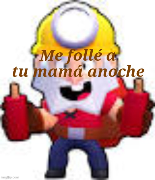 dynamike | Me follé a tu mamá anoche | image tagged in dynamike | made w/ Imgflip meme maker