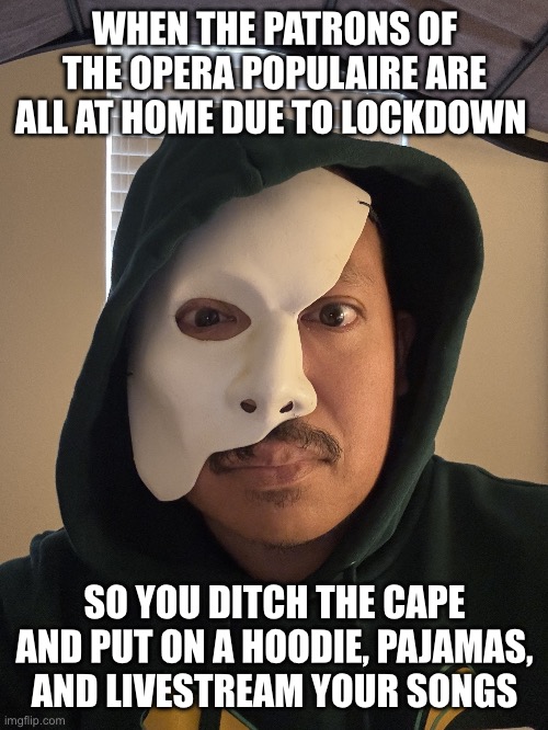 Live from the Phantom’s Lair | WHEN THE PATRONS OF THE OPERA POPULAIRE ARE ALL AT HOME DUE TO LOCKDOWN; SO YOU DITCH THE CAPE AND PUT ON A HOODIE, PAJAMAS, AND LIVESTREAM YOUR SONGS | image tagged in work from home phantom | made w/ Imgflip meme maker