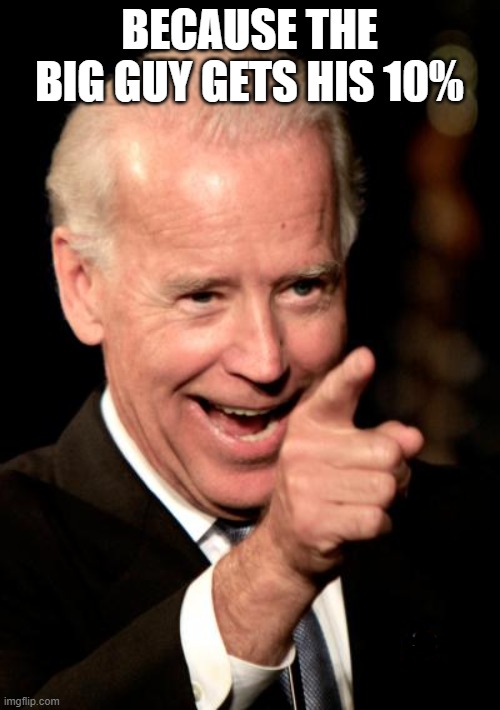 Smilin Biden Meme | BECAUSE THE BIG GUY GETS HIS 10% | image tagged in memes,smilin biden | made w/ Imgflip meme maker