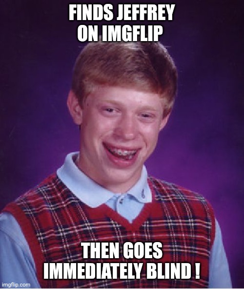 Don't be like Brian... | FINDS JEFFREY ON IMGFLIP; THEN GOES IMMEDIATELY BLIND ! | image tagged in memes,bad luck brian | made w/ Imgflip meme maker