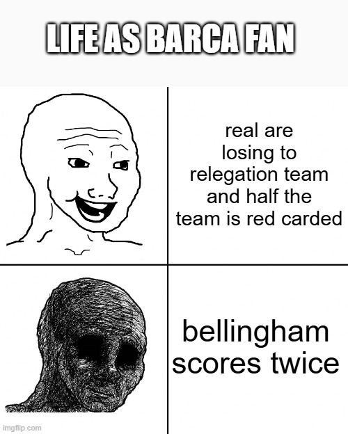 Happy Wojak vs Depressed Wojak | LIFE AS BARCA FAN; real are losing to relegation team and half the team is red carded; bellingham scores twice | image tagged in happy wojak vs depressed wojak | made w/ Imgflip meme maker