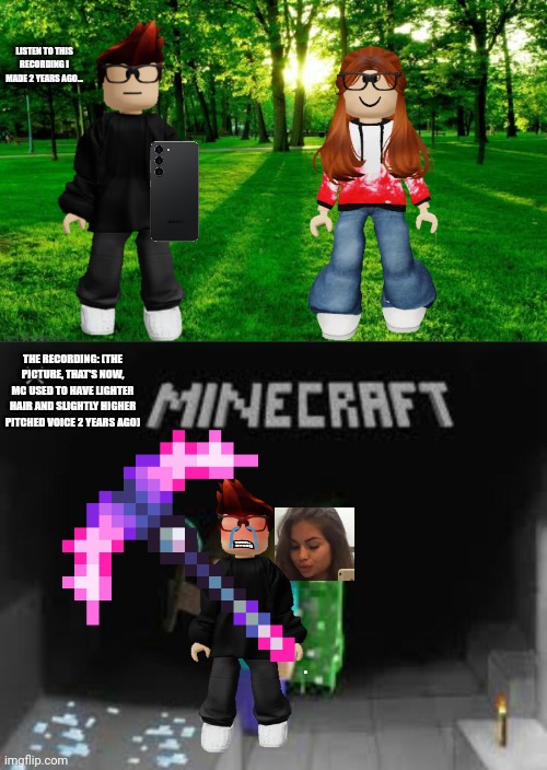 Remade an old scenario from 2 years ago (og made by my deleted account) | LISTEN TO THIS RECORDING I MADE 2 YEARS AGO... THE RECORDING: (THE PICTURE, THAT'S NOW, MC USED TO HAVE LIGHTER HAIR AND SLIGHTLY HIGHER PITCHED VOICE 2 YEARS AGO) | image tagged in creeper aw man,mc,cc,revenge,minecraft,sonya | made w/ Imgflip meme maker