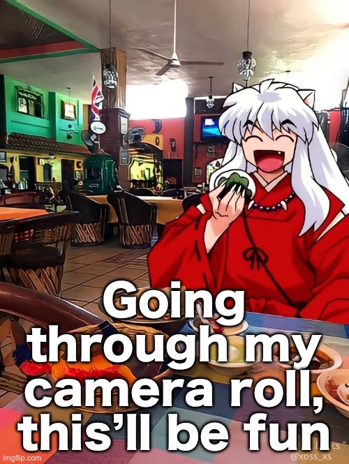 Going through my camera roll, this’ll be fun | made w/ Imgflip meme maker