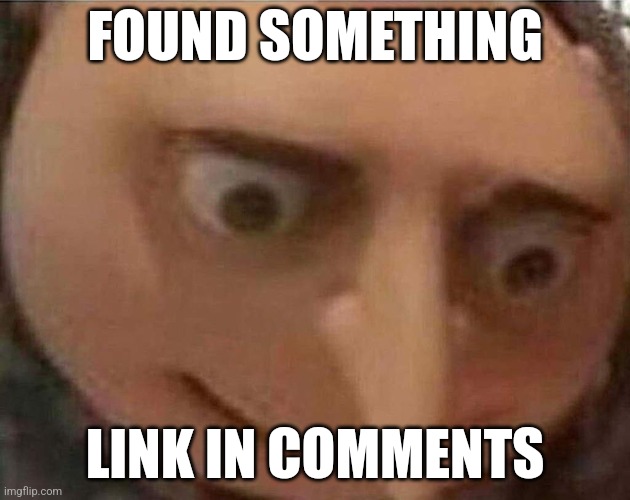 Oh no | FOUND SOMETHING; LINK IN COMMENTS | image tagged in gru meme | made w/ Imgflip meme maker