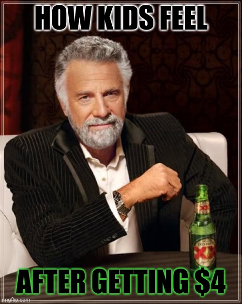 The Most Interesting Man In The World | HOW KIDS FEEL; AFTER GETTING $4 | image tagged in memes,kids,money,rich | made w/ Imgflip meme maker