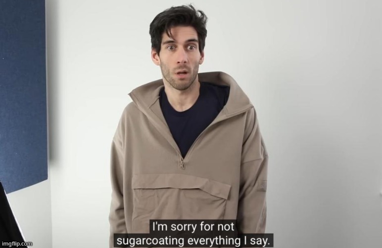 real | image tagged in im sorry for not sugarcoating everything i say | made w/ Imgflip meme maker