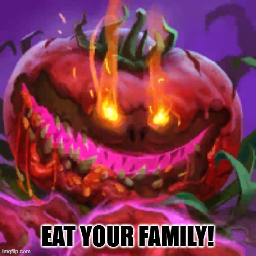 Tomatl the Wicked | EAT YOUR FAMILY! | image tagged in tomatl the wicked | made w/ Imgflip meme maker