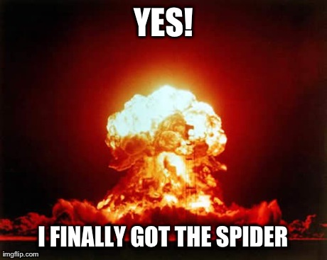 Nuclear Explosion Meme | YES! I FINALLY GOT THE SPIDER | image tagged in memes,nuclear explosion | made w/ Imgflip meme maker