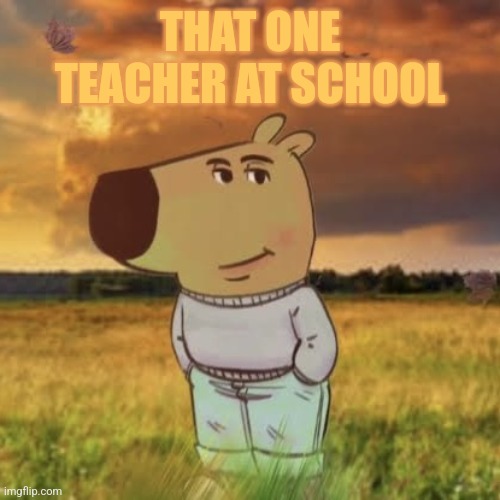 Chill guy | THAT ONE TEACHER AT SCHOOL | image tagged in chill guy,school,that_one_teacher,memer_02 | made w/ Imgflip meme maker