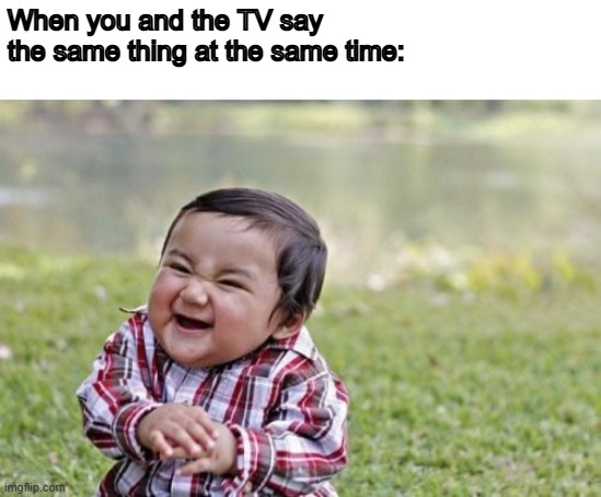 Unlimited happiness | When you and the TV say the same thing at the same time: | image tagged in memes,evil toddler | made w/ Imgflip meme maker