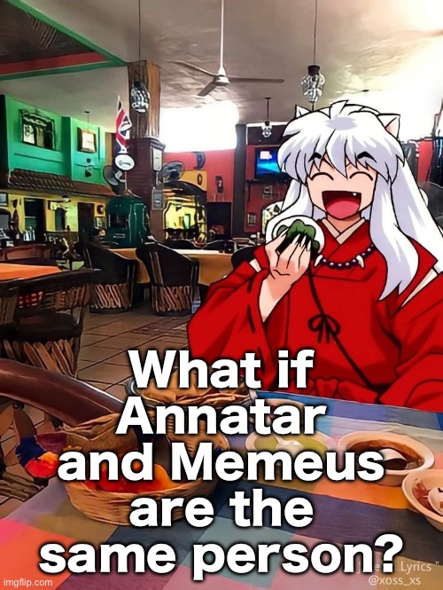 Inuyasha | What if Annatar and Memeus are the same person? | image tagged in inuyasha | made w/ Imgflip meme maker