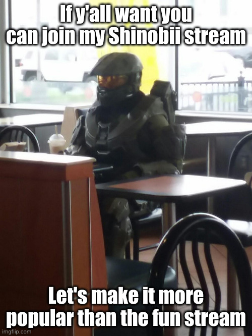 link in comments | If y'all want you can join my Shinobii stream; Let's make it more popular than the fun stream | image tagged in master chief in mcdonalds,shinobii,streams,master chief,halo,yayaya | made w/ Imgflip meme maker