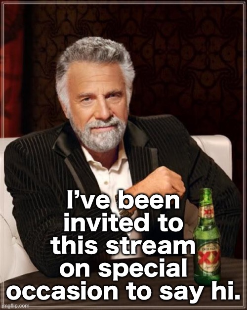 Hello Shinobii stream | I’ve been invited to this stream on special occasion to say hi. | image tagged in memes,the most interesting man in the world | made w/ Imgflip meme maker