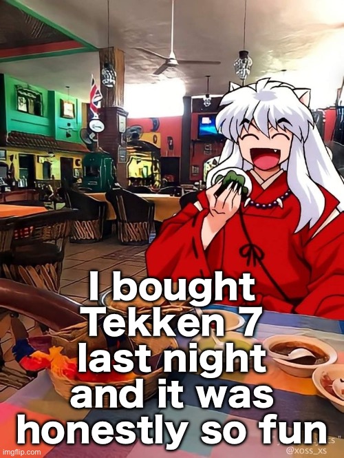 I also bought Pokemon Violet, but I haven’t played it yet | I bought Tekken 7 last night and it was honestly so fun | image tagged in inuyasha | made w/ Imgflip meme maker