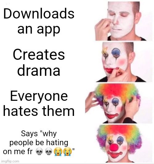 Clown Applying Makeup | Downloads an app; Creates drama; Everyone hates them; Says "why people be hating on me fr 💀💀😭😭" | image tagged in memes,drama,idiots,fr | made w/ Imgflip meme maker