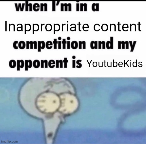 Me when I'm in a .... competition and my opponent is ..... | Inappropriate content; YoutubeKids | image tagged in me when i'm in a competition and my opponent is | made w/ Imgflip meme maker