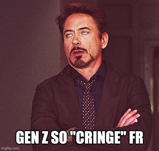 Robert Downey Jr Annoyed | GEN Z SO "CRINGE" FR | image tagged in robert downey jr annoyed | made w/ Imgflip meme maker