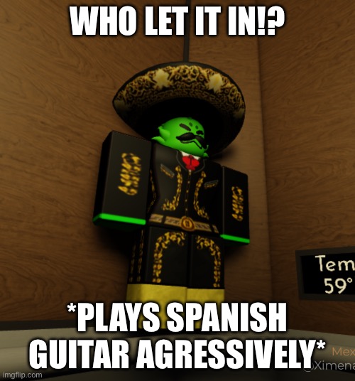 Mexican Gnarpy | WHO LET IT IN!? *PLAYS SPANISH GUITAR AGRESSIVELY* | image tagged in roblox,roblox meme | made w/ Imgflip meme maker