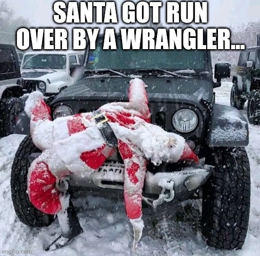 Santa Got Run Over By A Wrangler... | SANTA GOT RUN OVER BY A WRANGLER... | image tagged in chris joines | made w/ Imgflip meme maker