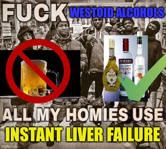 balkans rise up | WESTOID ALCOHOLS; INSTANT LIVER FAILURE | image tagged in all my homies use | made w/ Imgflip meme maker