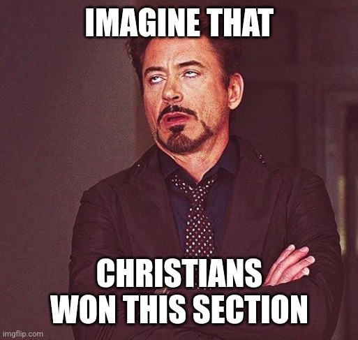 Robert Downey Jr Annoyed | IMAGINE THAT CHRISTIANS WON THIS SECTION | image tagged in robert downey jr annoyed | made w/ Imgflip meme maker