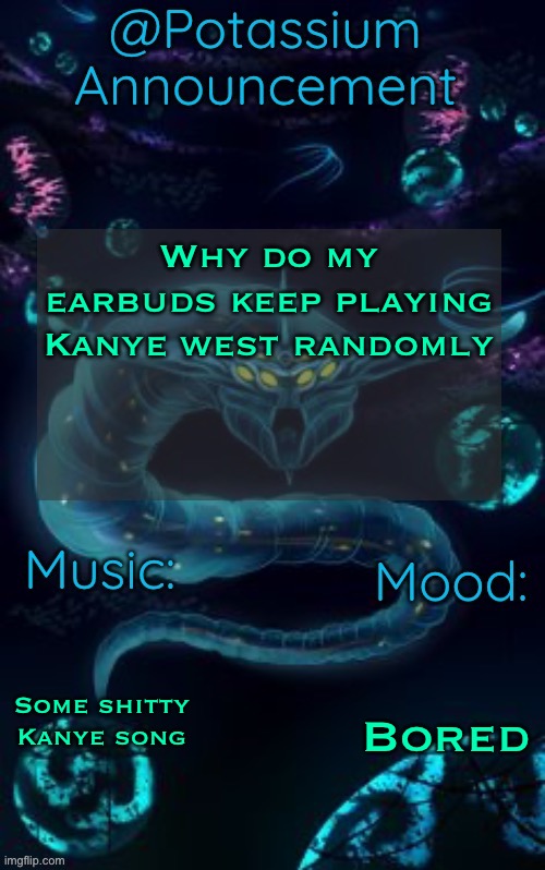 Potassium’s Ghost Leviathan Template | Why do my earbuds keep playing Kanye west randomly; Some shitty Kanye song; Bored | image tagged in potassium s ghost leviathan template | made w/ Imgflip meme maker