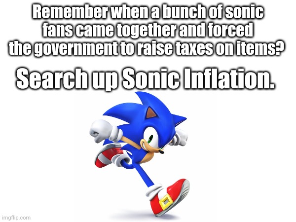 Sonic Inflation | Remember when a bunch of sonic fans came together and forced the government to raise taxes on items? Search up Sonic Inflation. | image tagged in funny,nsfw | made w/ Imgflip meme maker