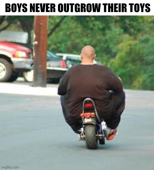 Boys Never Outgrow Their Toys | BOYS NEVER OUTGROW THEIR TOYS | image tagged in chris joines | made w/ Imgflip meme maker