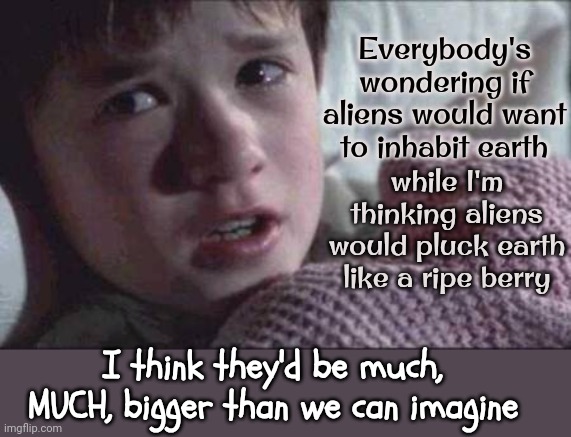 The Universe Is A Rather Large Place And Can Hold Rather Large Creatures | Everybody's wondering if aliens would want to inhabit earth; while I'm thinking aliens would pluck earth like a ripe berry; I think they'd be much, MUCH, bigger than we can imagine | image tagged in memes,i see dead people,heaviest objects in the universe,aliens,space the final frontier,mother earth | made w/ Imgflip meme maker