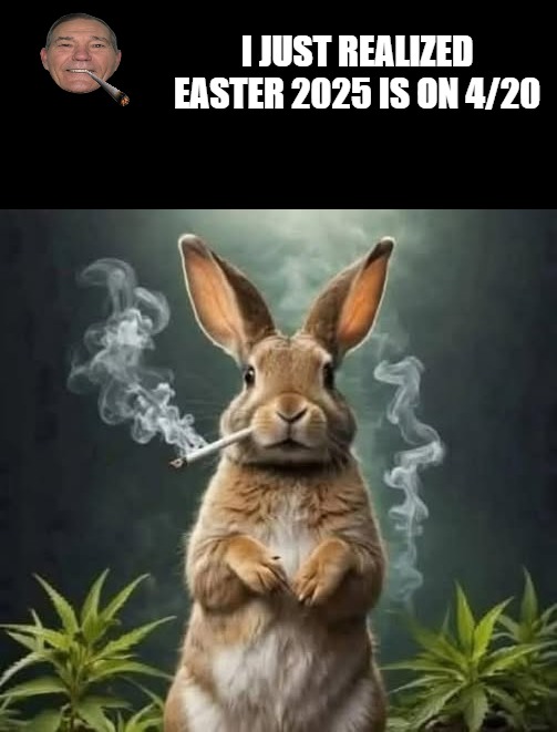 4/20/2025 is Easter | I JUST REALIZED EASTER 2025 IS ON 4/20 | image tagged in easter,4/20,kewlew | made w/ Imgflip meme maker