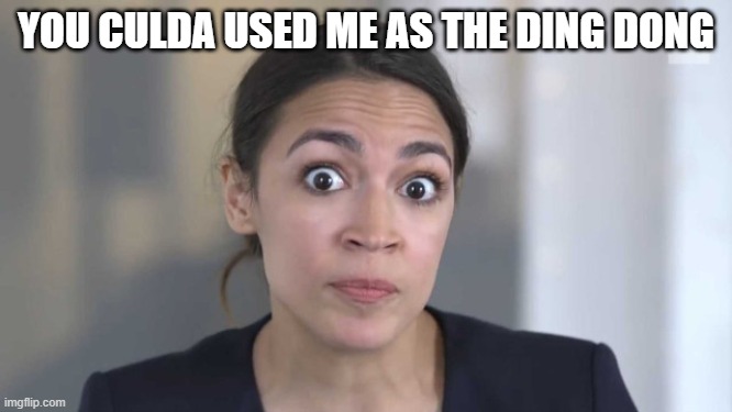 Crazy Alexandria Ocasio-Cortez | YOU CULDA USED ME AS THE DING DONG | image tagged in crazy alexandria ocasio-cortez | made w/ Imgflip meme maker