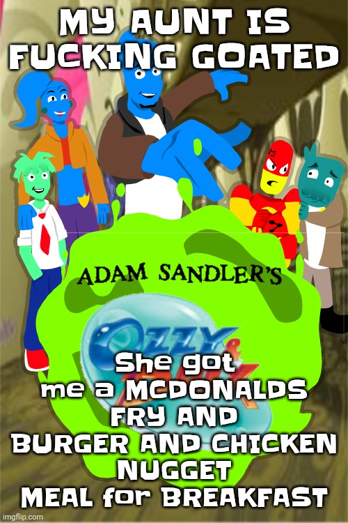 YEAH!!! | MY AUNT IS FU‍CKING GOATED; She got me a MCDONALDS FRY AND BURGER AND CHICKEN NUGGET MEAL for BREAKFAST | image tagged in adam sandler's ozzy drix | made w/ Imgflip meme maker