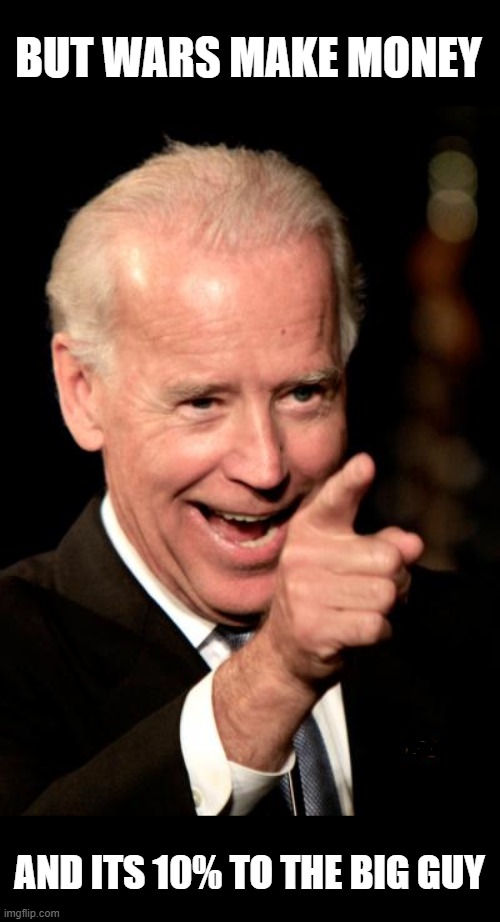 Smilin Biden Meme | BUT WARS MAKE MONEY AND ITS 10% TO THE BIG GUY | image tagged in memes,smilin biden | made w/ Imgflip meme maker