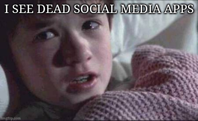 I See Dead People Meme | I SEE DEAD SOCIAL MEDIA APPS | image tagged in memes,i see dead people | made w/ Imgflip meme maker